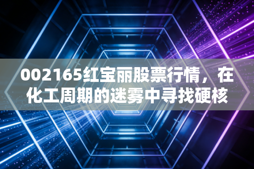 002165红宝丽股票行情，在化工周期的迷雾中寻找硬核价值，这只股能拿吗？