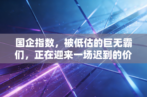 国企指数，被低估的巨无霸们，正在迎来一场迟到的价值重估