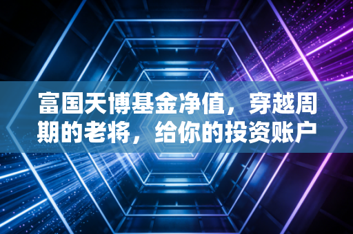 富国天博基金净值，穿越周期的老将，给你的投资账户带来了什么启示？