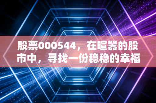 股票000544，在喧嚣的股市中，寻找一份稳稳的幸福与隐含的成长性