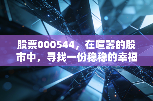 股票000544，在喧嚣的股市中，寻找一份稳稳的幸福与隐含的成长性
