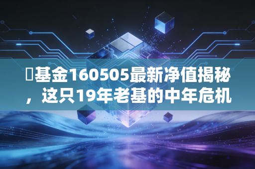 �基金160505最新净值揭秘，这只19年老基的中年危机与投资启示