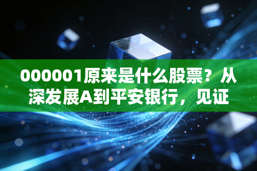 000001原来是什么股票?从深发展A到平安银行,见证中国金融30年沧桑巨变