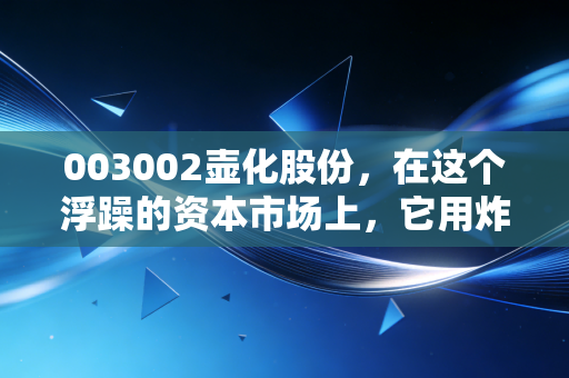 003002壶化股份，在这个浮躁的资本市场上，它用炸药炸出了一条稳稳当当的致富路