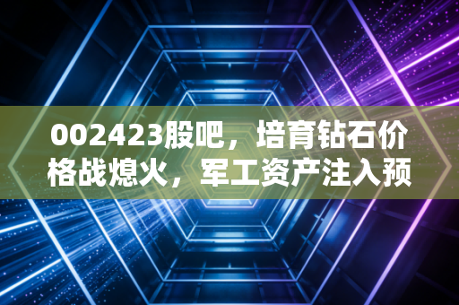 002423股吧，培育钻石价格战熄火，军工资产注入预期升温，这只双核驱动股能否迎来第二春？