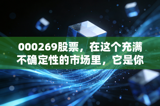 000269股票，在这个充满不确定性的市场里，它是你的避风港还是温水煮青蛙？