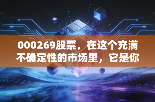 000269股票，在这个充满不确定性的市场里，它是你的避风港还是温水煮青蛙？