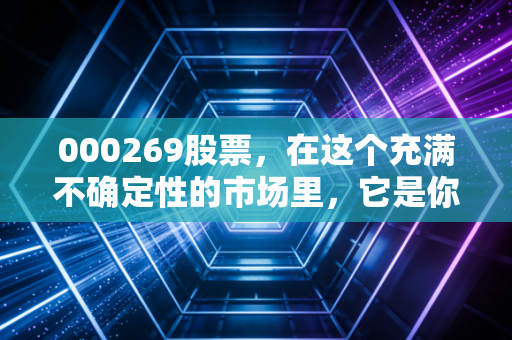 000269股票，在这个充满不确定性的市场里，它是你的避风港还是温水煮青蛙？