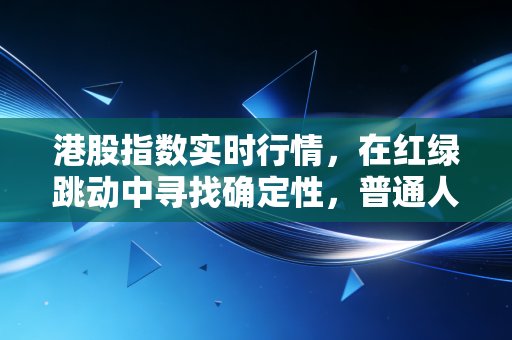 港股指数实时行情，在红绿跳动中寻找确定性，普通人该如何布局？