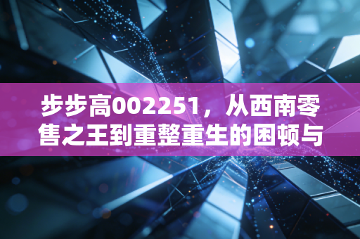 步步高002251，从西南零售之王到重整重生的困顿与希望