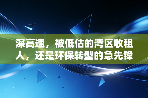 深高速,被低估的湾区收租人,还是环保转型的急先锋?