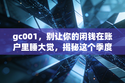 gc001，别让你的闲钱在账户里睡大觉，揭秘这个季度末的捡钱神器