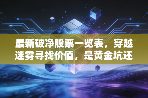 最新破净股票一览表，穿越迷雾寻找价值，是黄金坑还是深水区？