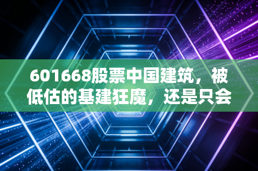 601668股票中国建筑，被低估的基建狂魔，还是只会吃息的收租人？
