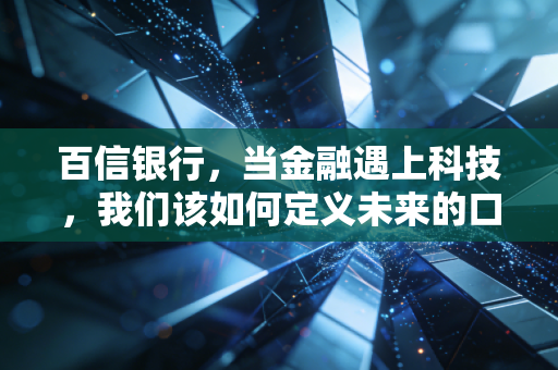 百信银行,当金融遇上科技,我们该如何定义未来的口袋银行?