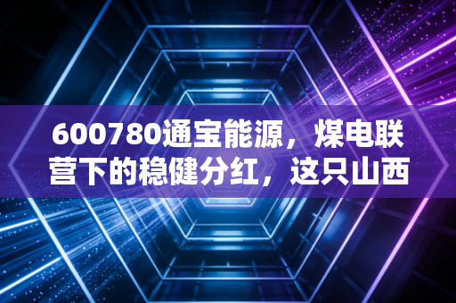 600780通宝能源，煤电联营下的稳健分红，这只山西小老虎还能跑多远？