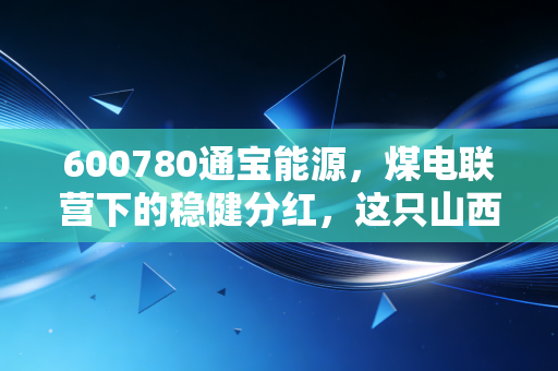 600780通宝能源，煤电联营下的稳健分红，这只山西小老虎还能跑多远？