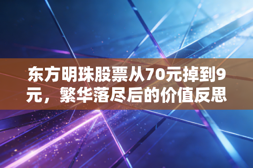 东方明珠股票从70元掉到9元，繁华落尽后的价值反思，是坚守离场还是低位潜伏？