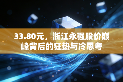 33.80元，浙江永强股价巅峰背后的狂热与冷思考