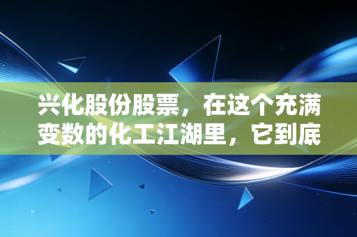 兴化股份股票，在这个充满变数的化工江湖里，它到底是一艘稳健的巨轮还是随波逐流的扁舟？