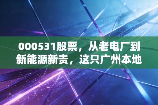 000531股票,从老电厂到新能源新贵,这只广州本地股还能翻倍吗?