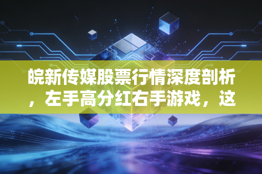 皖新传媒股票行情深度剖析,左手高分红右手游戏,这家老牌传媒国企的第二春还能追吗?