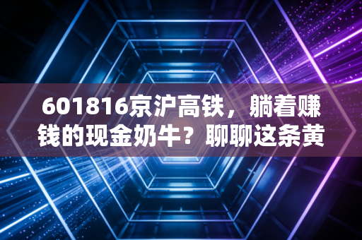 601816京沪高铁，躺着赚钱的现金奶牛？聊聊这条黄金大动脉的真实投资逻辑