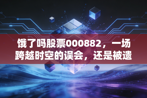 饿了吗股票000882，一场跨越时空的误会，还是被遗忘的资本旧梦？