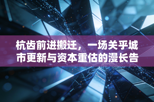 杭齿前进搬迁,一场关乎城市更新与资本重估的漫长告别