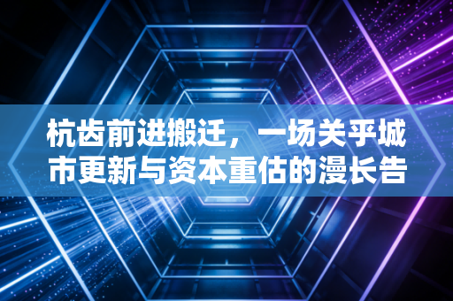 杭齿前进搬迁,一场关乎城市更新与资本重估的漫长告别