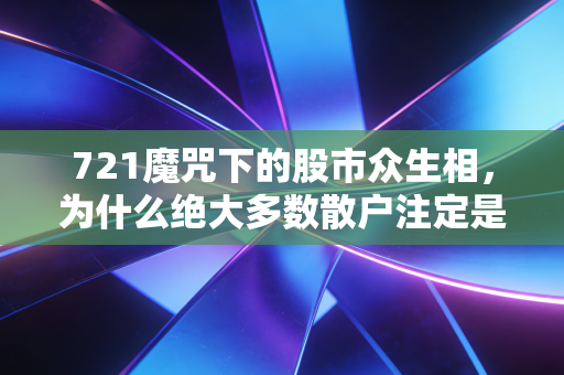 721魔咒下的股市众生相，为什么绝大多数散户注定是韭菜？
