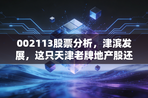 002113股票分析，津滨发展，这只天津老牌地产股还有翻身的机会吗？