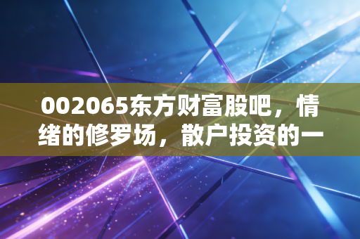 002065东方财富股吧，情绪的修罗场，散户投资的一面镜子