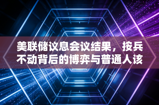 美联储议息会议结果，按兵不动背后的博弈与普通人该如何守住钱袋子