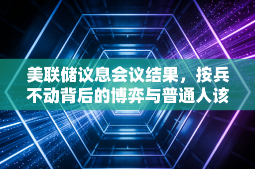 美联储议息会议结果，按兵不动背后的博弈与普通人该如何守住钱袋子