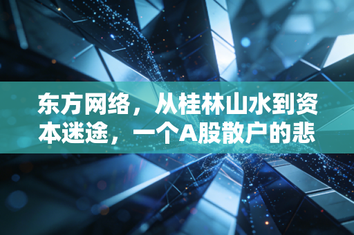 东方网络，从桂林山水到资本迷途，一个A股散户的悲喜启示录