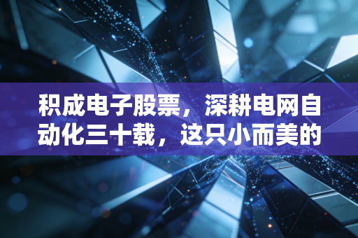 积成电子股票,深耕电网自动化三十载,这只小而美的标的能否迎来价值重估?