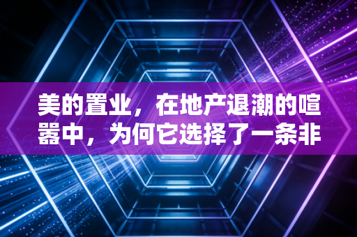 美的置业，在地产退潮的喧嚣中，为何它选择了一条非典型的退路？