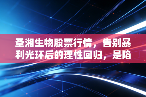 圣湘生物股票行情，告别暴利光环后的理性回归，是陷阱还是黄金坑？