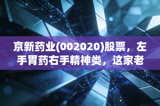 京新药业(002020)股票，左手胃药右手精神类，这家老牌药企能否穿越周期？
