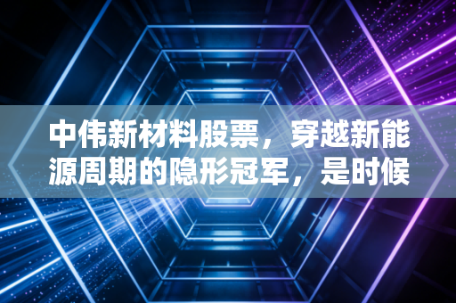 中伟新材料股票，穿越新能源周期的隐形冠军，是时候贪婪了吗？