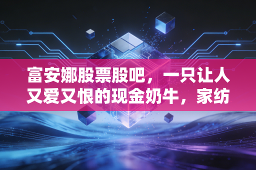 富安娜股票股吧，一只让人又爱又恨的现金奶牛，家纺龙头的困局与坚守