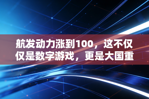 航发动力涨到100，这不仅仅是数字游戏，更是大国重器的价值回归
