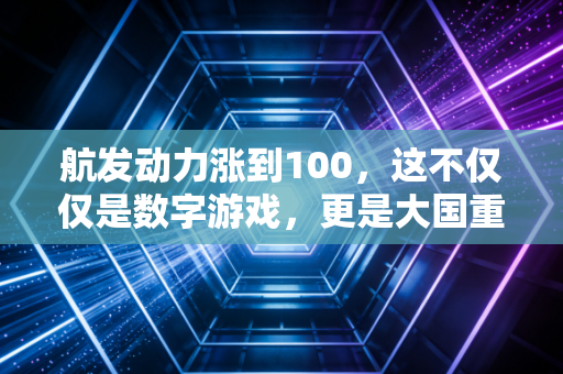 航发动力涨到100，这不仅仅是数字游戏，更是大国重器的价值回归
