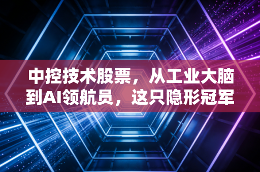 中控技术股票，从工业大脑到AI领航员，这只隐形冠军到底值不值得你长期持有？