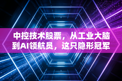 中控技术股票，从工业大脑到AI领航员，这只隐形冠军到底值不值得你长期持有？