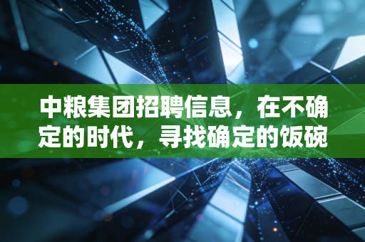 中粮集团招聘信息，在不确定的时代，寻找确定的饭碗与未来