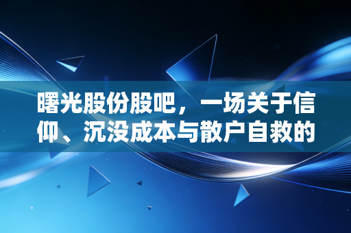 曙光股份股吧,一场关于信仰、沉没成本与散户自救的渡劫实录