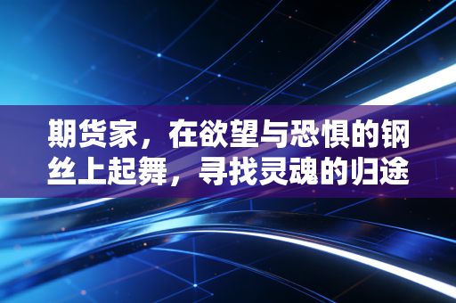 期货家，在欲望与恐惧的钢丝上起舞，寻找灵魂的归途