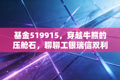 基金519915，穿越牛熊的压舱石，聊聊工银瑞信双利债券A的生存哲学